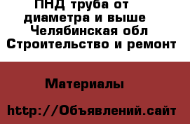 ПНД труба от 110 диаметра и выше. - Челябинская обл. Строительство и ремонт » Материалы   
